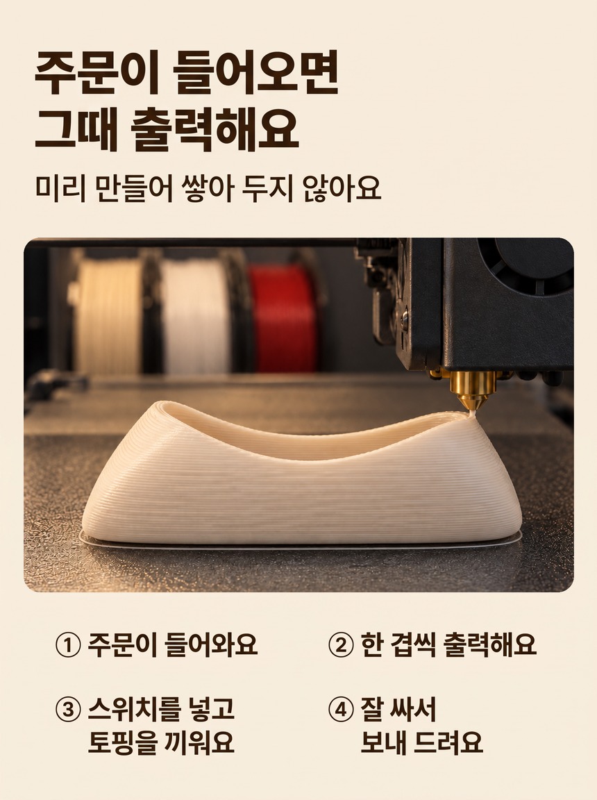 주문이 들어오면 그때 3D 프린터로 출력해요